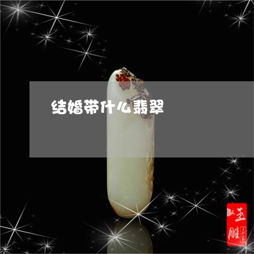 结婚带什么翡翠/2023051873942