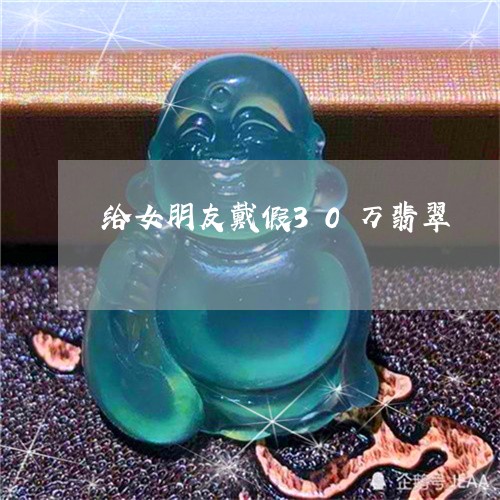 给女朋友戴假30万翡翠/2023100799577