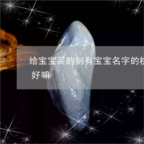 给宝宝买的刻有宝宝名字的桃木辟邪串送人好嘛/2023080492598