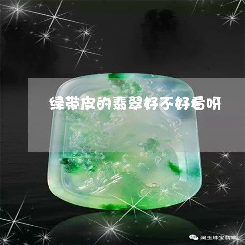 绿带皮的翡翠好不好看呀/2023100678651