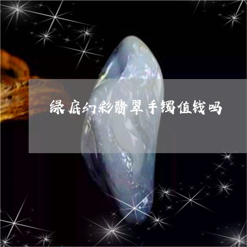 绿底幻彩翡翠手镯值钱吗/2023102537715