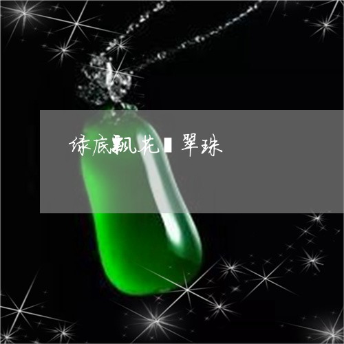 绿底飘花翡翠珠/2023051807269