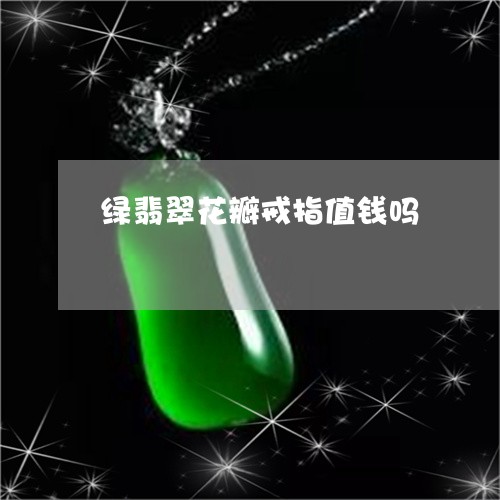 绿翡翠花瓣戒指值钱吗/2023082489864