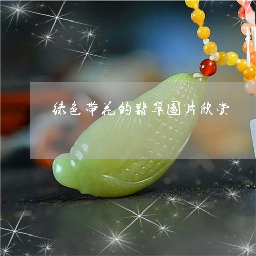 绿色带花的翡翠图片欣赏/2023100502906