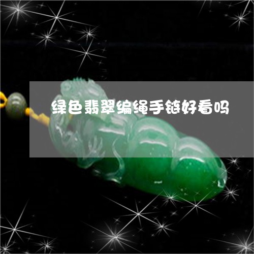 绿色翡翠编绳手链好看吗/2023092892289