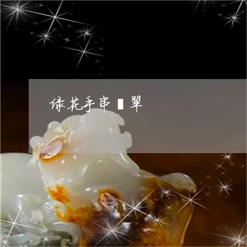 绿花手串翡翠/2023080458481