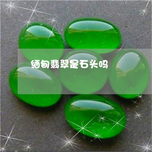 缅甸翡翠是石头吗/2023092284863