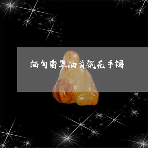 缅甸翡翠油青飘花手镯/2023082575813