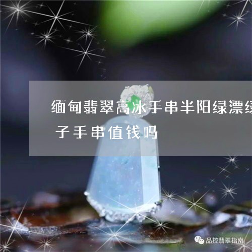 缅甸翡翠高冰手串半阳绿漂绿花半白色的珠子手串值钱吗/2023080415644