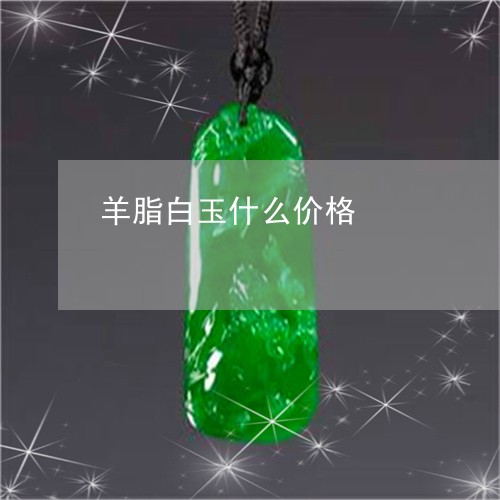 羊脂白玉什么价格/2023092393556