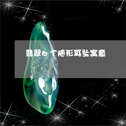 翡翠6个随形耳坠寓意/2023082439779