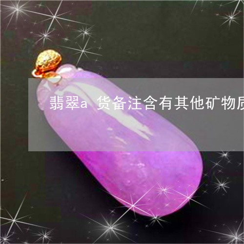 翡翠a货备注含有其他矿物质是什么意思/2023080356845