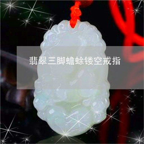 翡翠三脚蟾蜍镂空戒指/2023082401777