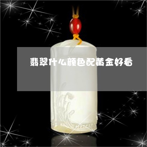 翡翠什么颜色配黄金好看/2023100585195