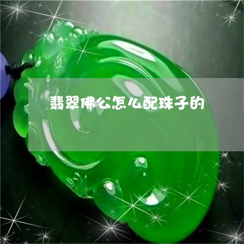 翡翠佛公怎么配珠子的/2023082572140