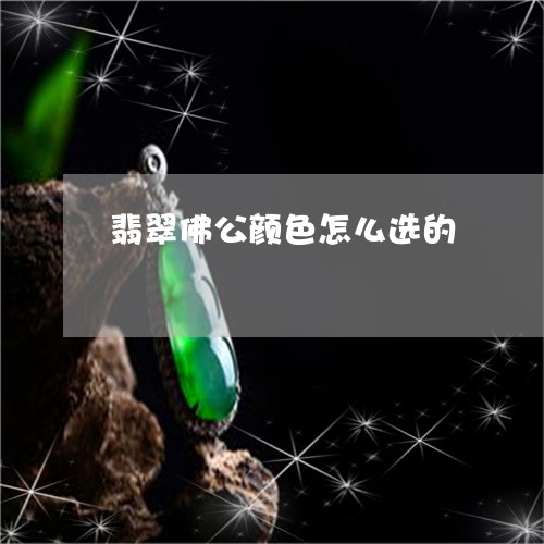 翡翠佛公颜色怎么选的/2023082422788