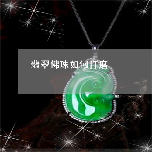 翡翠佛珠如何打磨/2023092364185