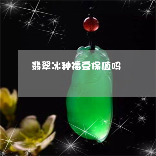 翡翠冰种福豆保值吗/2023110288765