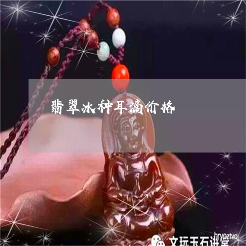 翡翠冰种耳滴价格/2023092441685