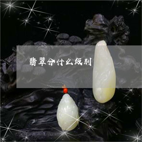 翡翠分什么级别/2023051730754