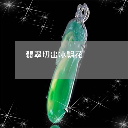 翡翠切出冰飘花/2023051787188