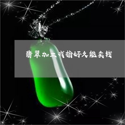 翡翠加工戒指好久能卖钱/2023102647291