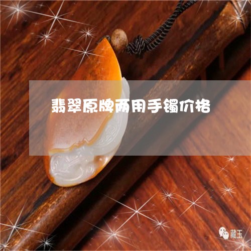 翡翠原牌两用手镯价格/2023082587530