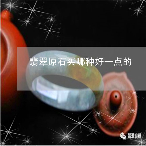 翡翠原石买哪种好一点的/2023102697625