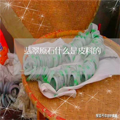 翡翠原石什么是皮料的/2023092725690