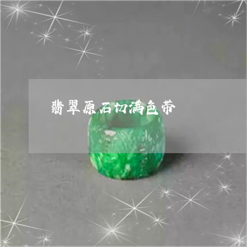 翡翠原石切满色带/2023092243509