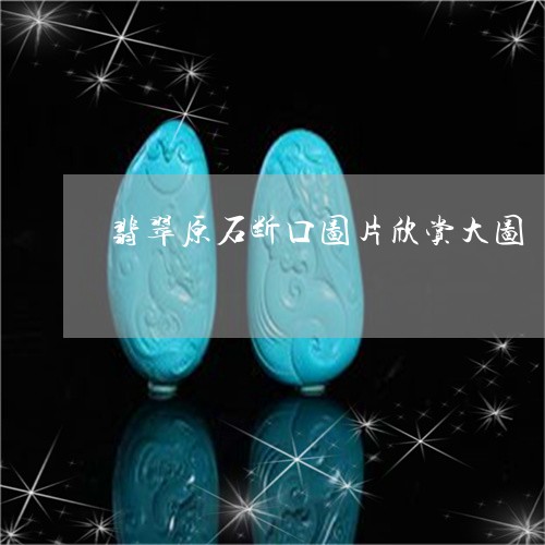 翡翠原石断口图片欣赏大图/2023110661723