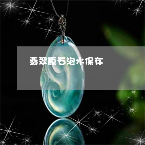 翡翠原石泡水保存/2023092285381