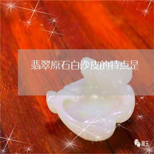 翡翠原石白沙皮的特点是/2023102657195