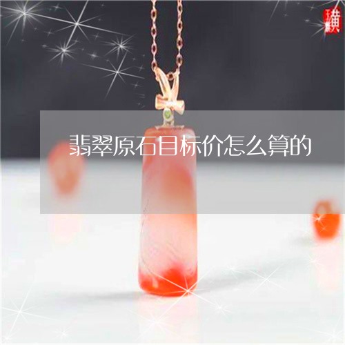 翡翠原石目标价怎么算的/2023102627954