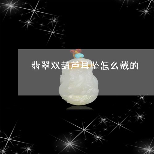 翡翠双葫芦耳坠怎么戴的/2023100773148