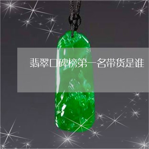 翡翠口碑榜第一名带货是谁/2023101616190