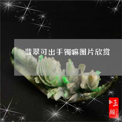 翡翠可出手镯嘛图片欣赏/2023102588417