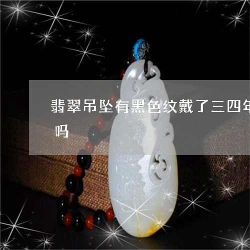 翡翠吊坠有黑色纹戴了三四年’纹没了正常吗/2023080445289