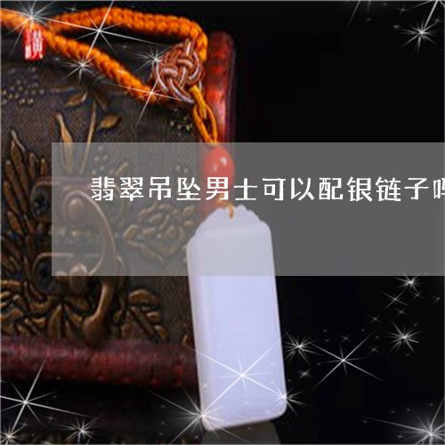 翡翠吊坠男士可以配银链子吗/2023110624492