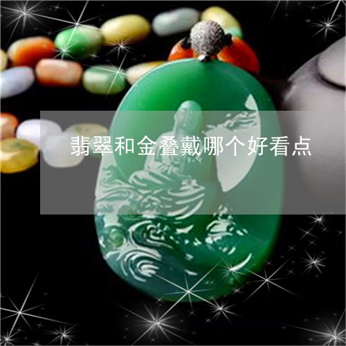 翡翠和金叠戴哪个好看点/2023100601127