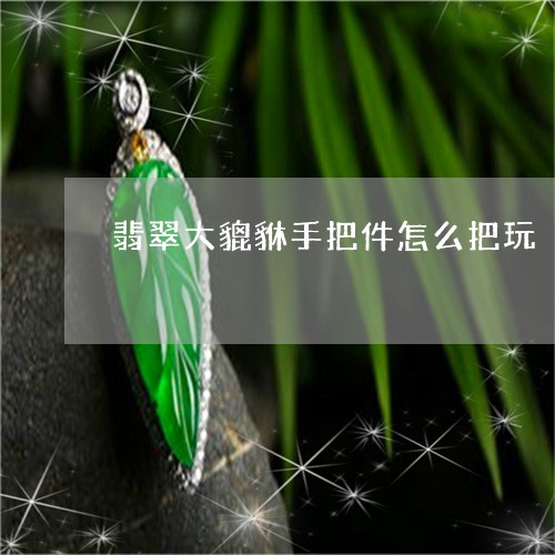 翡翠大貔貅手把件怎么把玩/2023092808707