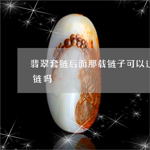 翡翠套链后面那载链子可以让金店焊接足金链吗/2023080470125