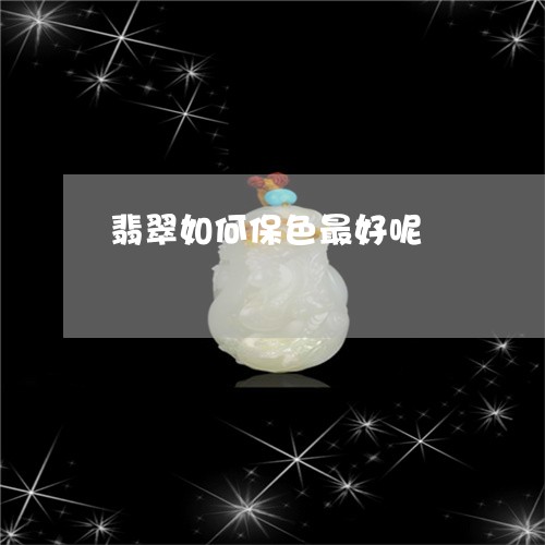 翡翠如何保色最好呢/2023110181681