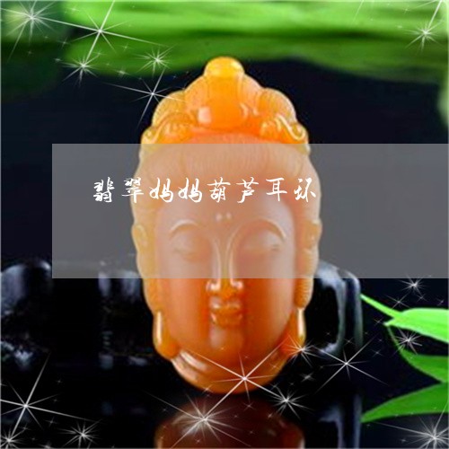 翡翠妈妈葫芦耳环/2023051842135