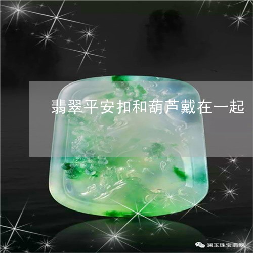 翡翠平安扣和葫芦戴在一起/2023092989719