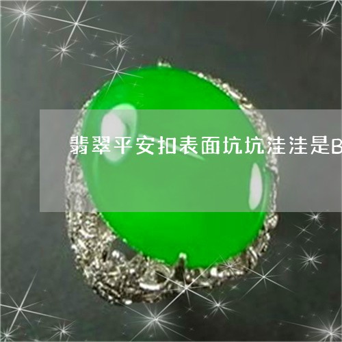 翡翠平安扣表面坑坑洼洼是B货翡翠吗/2023080324520