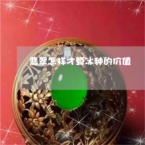 翡翠怎样才算冰种的价值/2023100622531