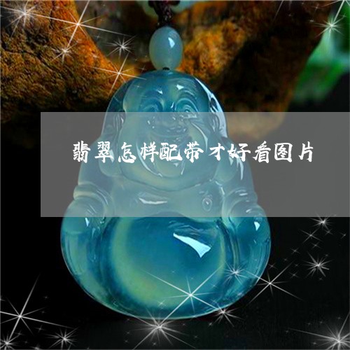 翡翠怎样配带才好看图片/2023100605170