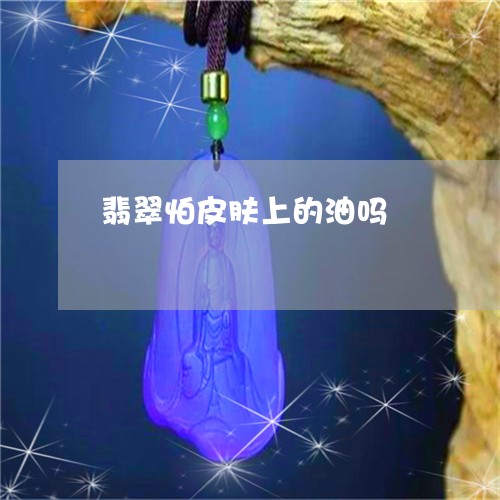 翡翠怕皮肤上的油吗/2023110104955