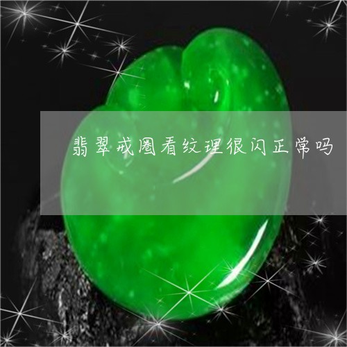 翡翠戒圈看纹理很闪正常吗/2023092804215